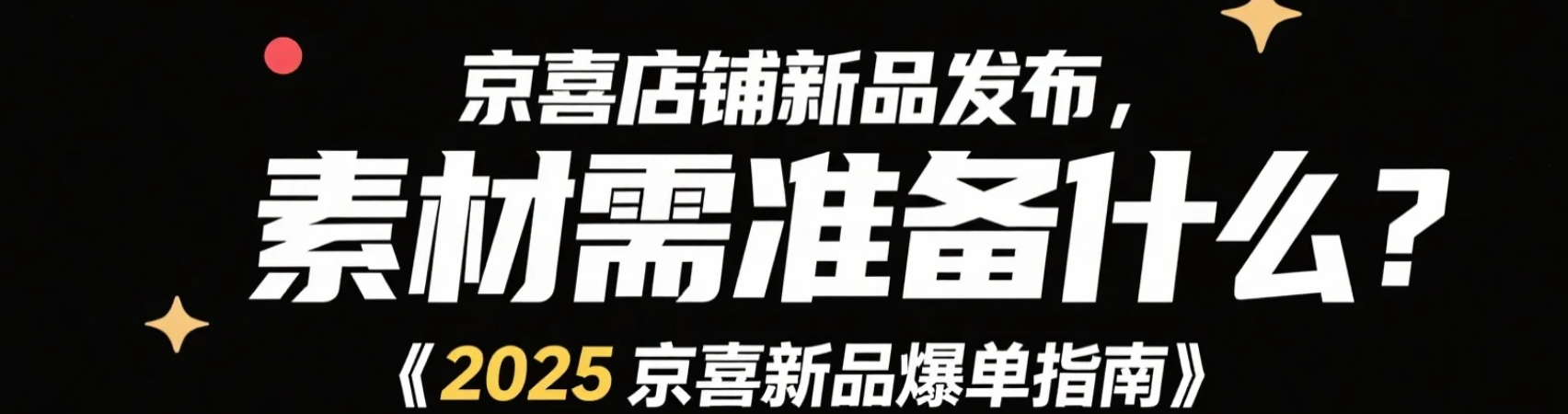 京喜店铺新品发布，素材需要准备什么？【2025京喜新品爆单指南】5大必备素材清单+日更300款黑科技！