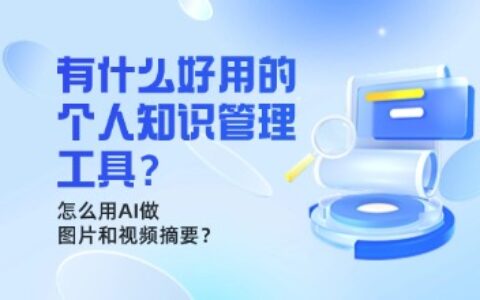 有什么好用的个人知识管理工具？怎么用AI做图片和视频摘要？