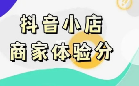 抖店体验分新规包含哪些内容？如何提升抖店体验分？详解抖店新规，帮您及时调整经营策略！