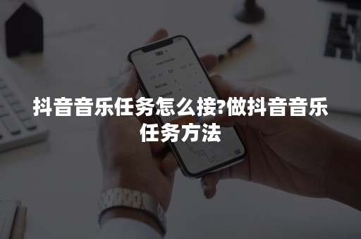 抖音直播间接音乐任务真相揭秘：如何避免骗局并成功盈利？抖音正规音乐任务哪里接？官方+版权方合作入口全解析，日收益破千案例拆解！