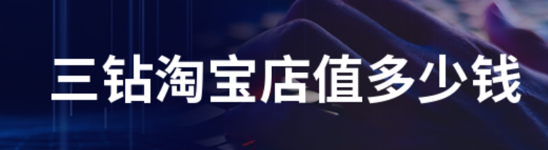 三钻淘宝店铺值多少钱？什么样的淘宝店铺比较可靠呢？三钻淘宝店铺价值与可靠淘宝店铺的探究！
