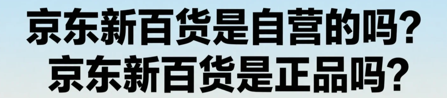 京东新百货是自营的吗？商品质量能保证吗？京东新百货是正品吗？3重审核+神秘抽检，一文看懂如何避坑！