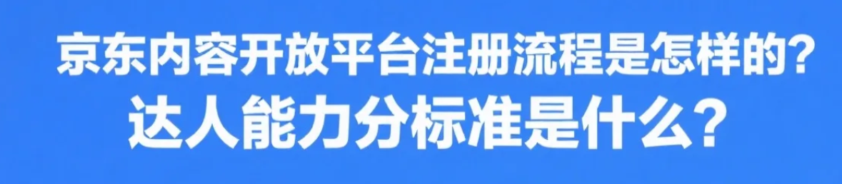 京东内容开放平台注册流程是怎样的？达人能力分标准是什么？京东内容开放平台0门槛入驻指南！达人能力分速升钻石攻略!