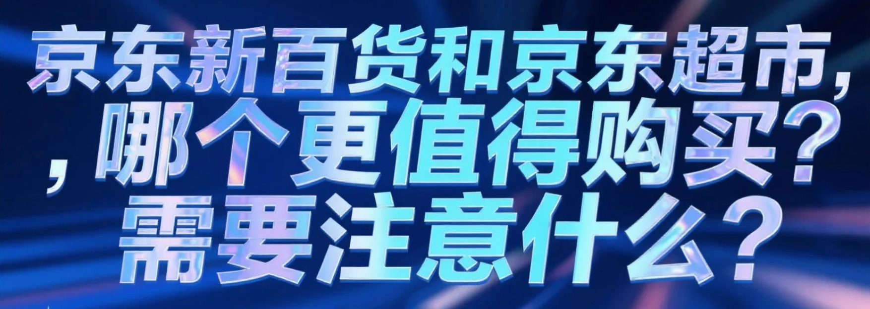 京东新百货和京东超市，哪个更值得购买？需要注意什么？京东购物选哪个？新百货vs超市优劣势全解析，5大避雷点必看！