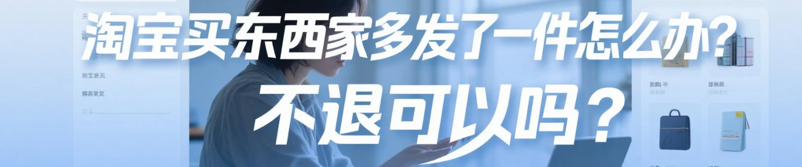 淘宝买东西卖家多发了一件怎么办？不退可以吗？白捡的便宜能要吗？实测卖家多发货处理全流程（含法律后果），这样做最安全！